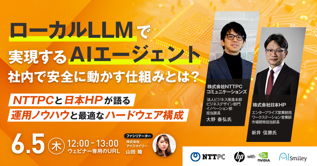 【6/5開催】ローカルLLMで実現する“AIエージェント”社内で安全に動かす仕組みとは？ ～NTTPC×日本HPが語る運用ノウハウと最適なハードウェア構成～